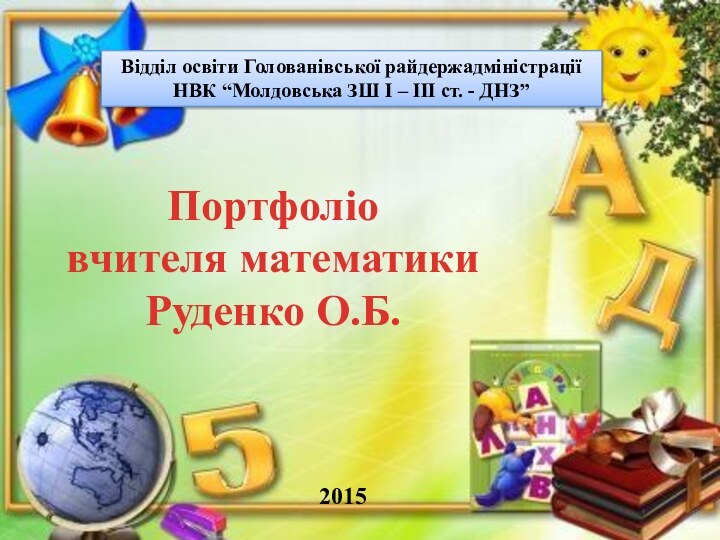 Відділ освіти Голованівської райдержадміністраціїНВК “Молдовська ЗШ І – ІІІ ст. - ДНЗ”2015Портфоліовчителя математикиРуденко О.Б.