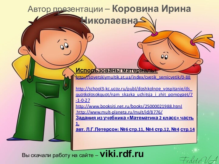 Использованы материалы: http://sovetskiymultik.at.ua/index/cvetik_semicvetik/0-88   http://school3-kc.ucoz.ru/publ/doshkolnoe_vospitanie/ds_quotkolosokquot/nam_skazka_uchitsja_i_zhit_pomogaet/7-1-0-27 http://www.booksiti.net.ru/books/25000021988.html   http://www.mult-planeta.ru/mult/id/8776/  Задания