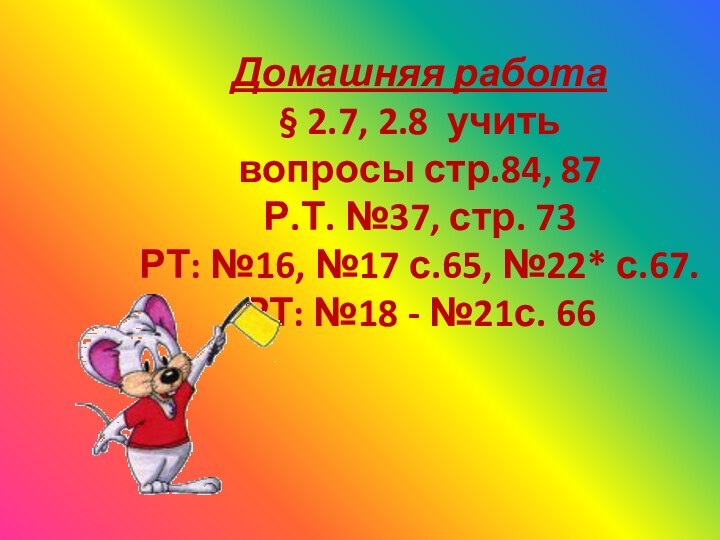 Домашняя работа § 2.7, 2.8 учить вопросы стр.84, 87 Р.Т. №37, стр.