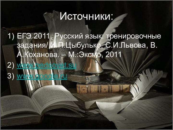 Источники:ЕГЭ 2011. Русский язык: тренировочные задания/ И.П.Цыбулько, С.И.Львова, В.А.Коханова. – М.:Эксмо, 2011www.pedsovet.suwww.google.ru