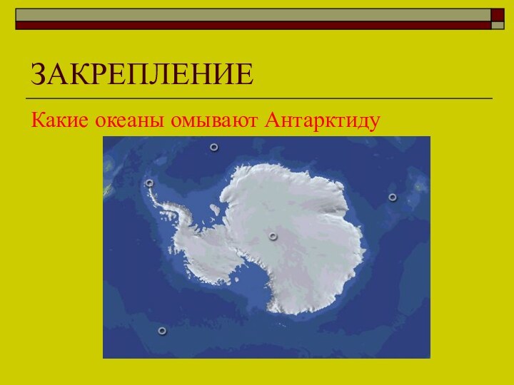 ЗАКРЕПЛЕНИЕКакие океаны омывают Антарктиду