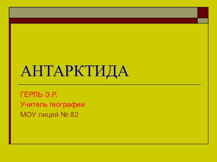 АНТАРКТИДАГЕРЛЬ Э.Р. Учитель географии МОУ лицей № 82