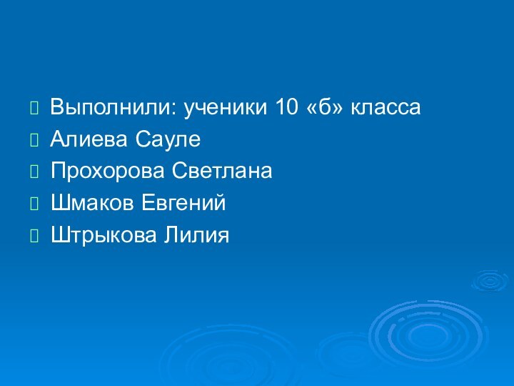 Выполнили: ученики 10 «б» классаАлиева СаулеПрохорова Светлана  Шмаков Евгений Штрыкова Лилия