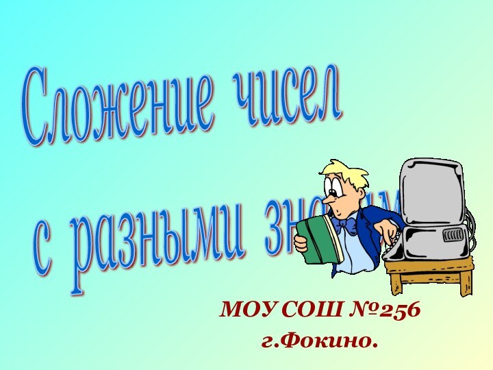 МОУ СОШ №256г.Фокино.Сложение чисел  с разными знаками.