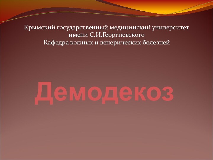 ДемодекозКрымский государственный медицинский университет имени С.И.ГеоргиевскогоКафедра кожных и венерических болезней