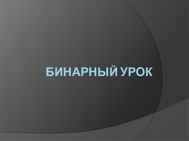 БИНАРНЫЙ УРОК