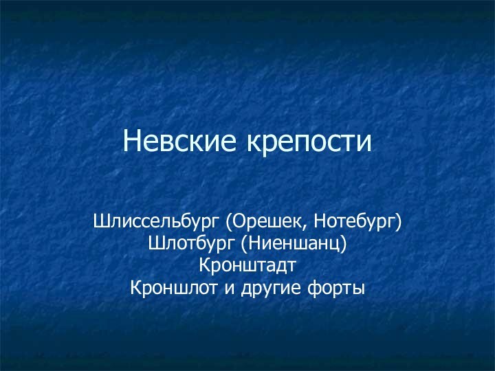 Невские крепостиШлиссельбург (Орешек, Нотебург)Шлотбург (Ниеншанц)КронштадтКроншлот и другие форты