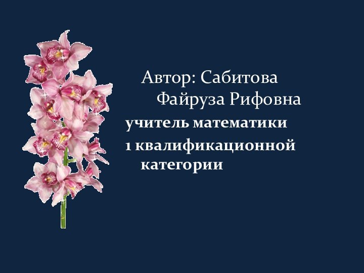 Автор: Сабитова Файруза Рифовнаучитель математики 1 квалификационной категории