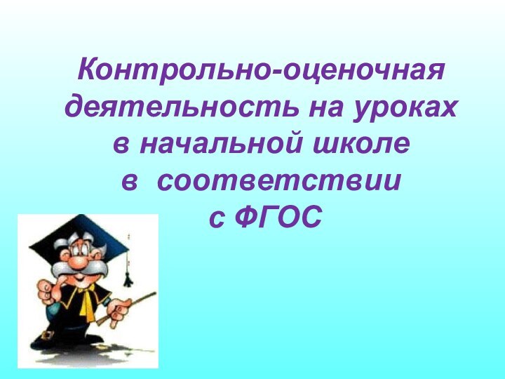 Контрольно-оценочная деятельность на уроках в начальной школе     в соответствии с ФГОС