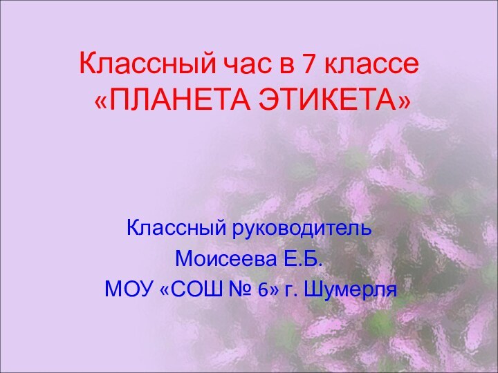 Классный час в 7 классе  «ПЛАНЕТА ЭТИКЕТА» Классный руководитель Моисеева Е.Б.