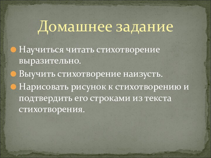 Научиться читать стихотворение выразительно.Выучить стихотворение наизусть.Нарисовать рисунок к стихотворению и подтвердить его