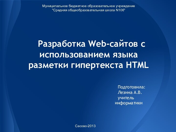 Разработка Web-сайтов с использованием языка разметки гипертекста HTMLПодготовила:Лезина А.В.учитель информатикиМуниципальное бюджетное образовательное