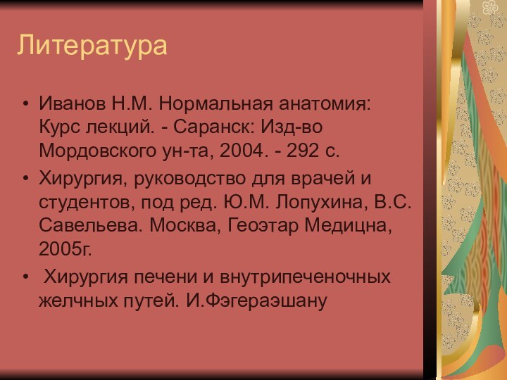 ЛитератураИванов Н.М. Нормальная анатомия: Курс лекций. - Саранск: Изд-во Мордовского ун-та, 2004.