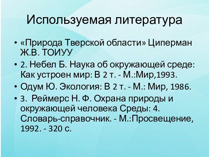 Используемая литература«Природа Тверской области» Циперман Ж.В. ТОИУУ2. Небел Б. Наука об окружающей