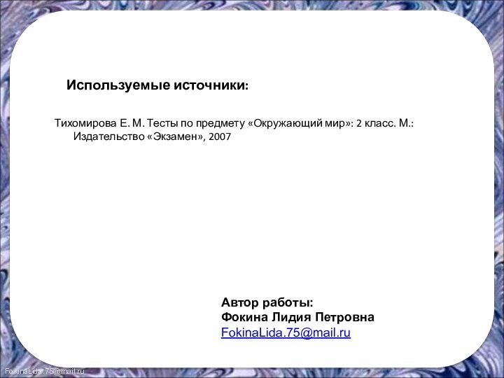 Используемые источники:Тихомирова Е. М. Тесты по предмету «Окружающий мир»: 2 класс. М.: