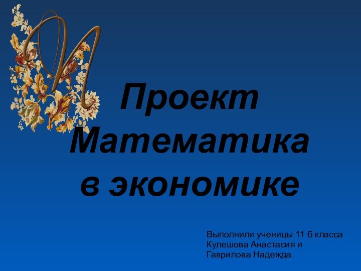 ПроектМатематика в экономикеВыполнили ученицы 11 б классаКулешова Анастасия и Гаврилова Надежда.