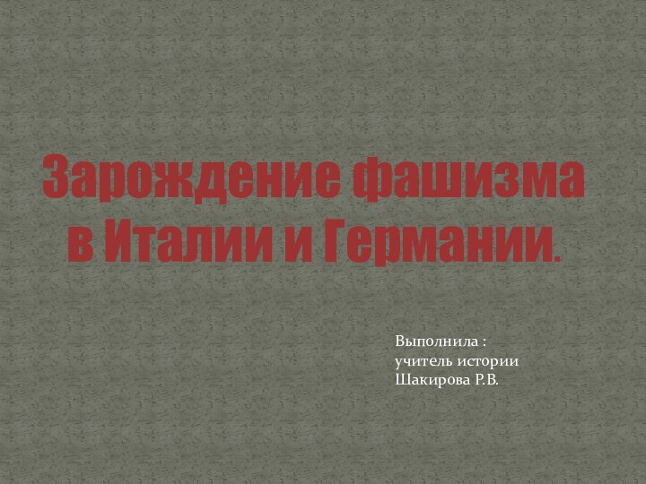 Зарождение фашизма в Италии и Германии.Выполнила : учитель истории Шакирова Р.В.