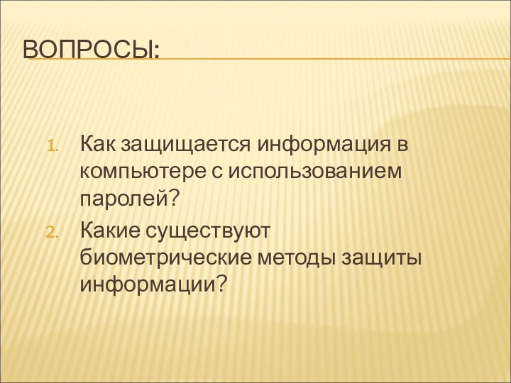 ВОПРОСЫ:Как защищается информация в компьютере с использованием паролей?Какие существуют биометрические методы защиты информации?