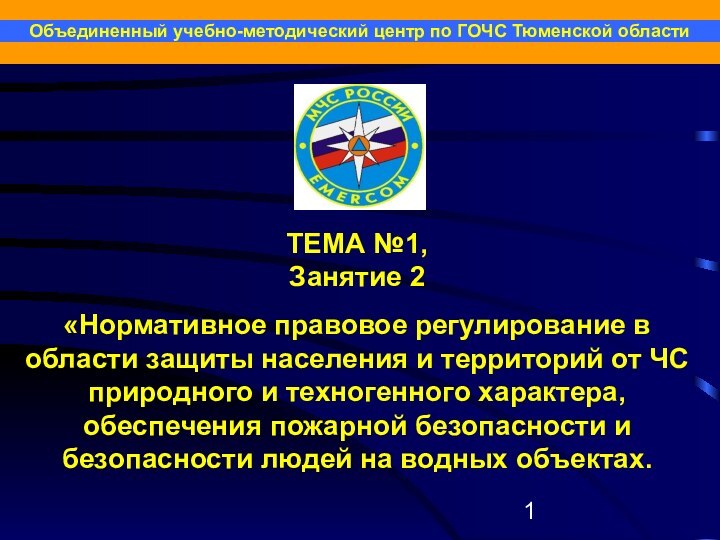 Объединенный учебно-методический центр по ГОЧС Тюменской областиТЕМА №1,Занятие 2«Нормативное правовое регулирование в