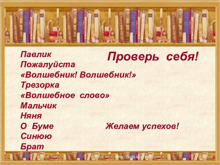 Проверь себя!ПавликПожалуйста«Волшебник! Волшебник!»Трезорка«Волшебное слово»МальчикНяняО Буме