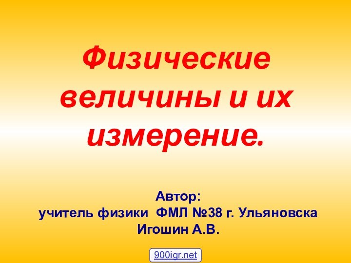 Физические величины и их измерение.Автор:учитель физики ФМЛ №38 г. УльяновскаИгошин А.В.