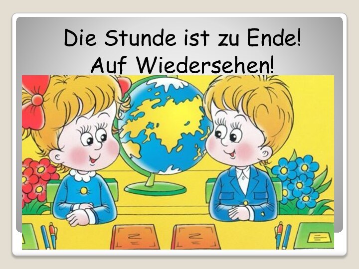 Die Stunde ist zu Ende!Auf Wiedersehen!