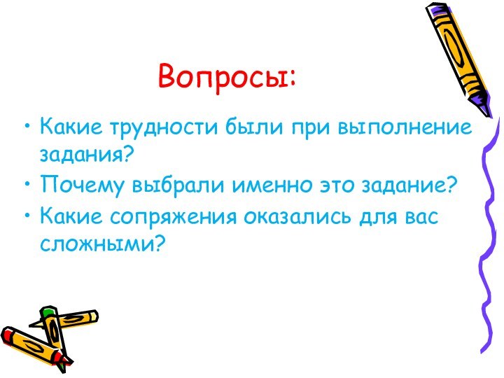 Вопросы:Какие трудности были при выполнение задания?Почему выбрали именно это задание?Какие сопряжения оказались для вас сложными? 