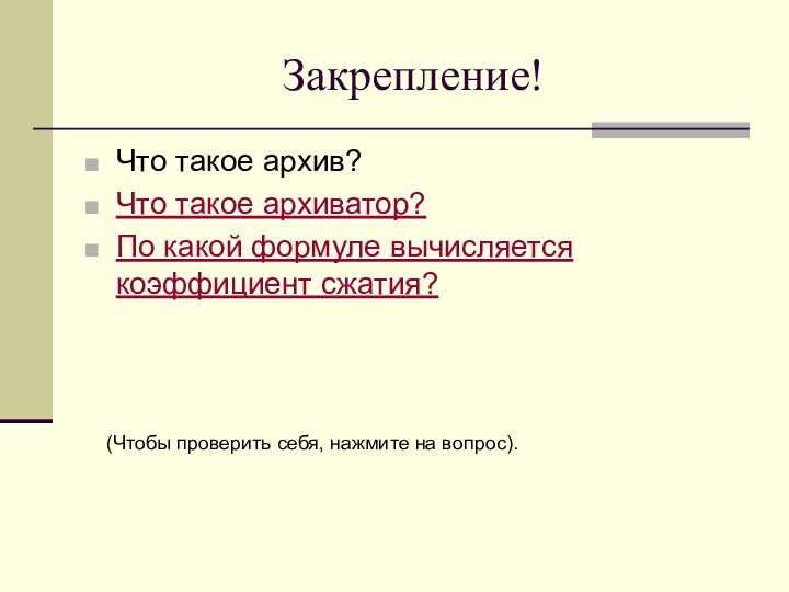 Закрепление!Что такое архив?Что такое архиватор?По какой формуле вычисляется коэффициент сжатия?(Чтобы проверить себя, нажмите на вопрос).