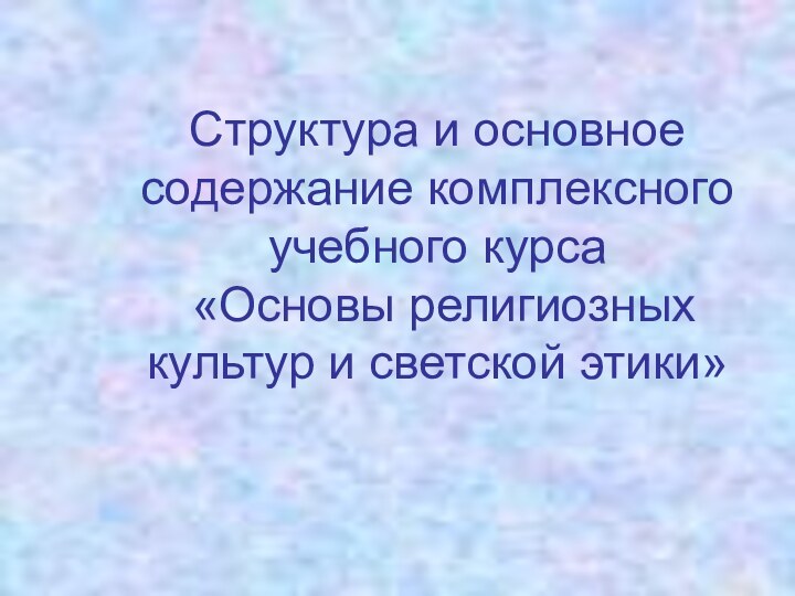 Структура и основное содержание комплексного учебного курса  «Основы религиозных культур и светской этики»