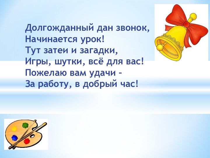 Долгожданный дан звонок,  Начинается урок! Тут затеи и загадки,  Игры,