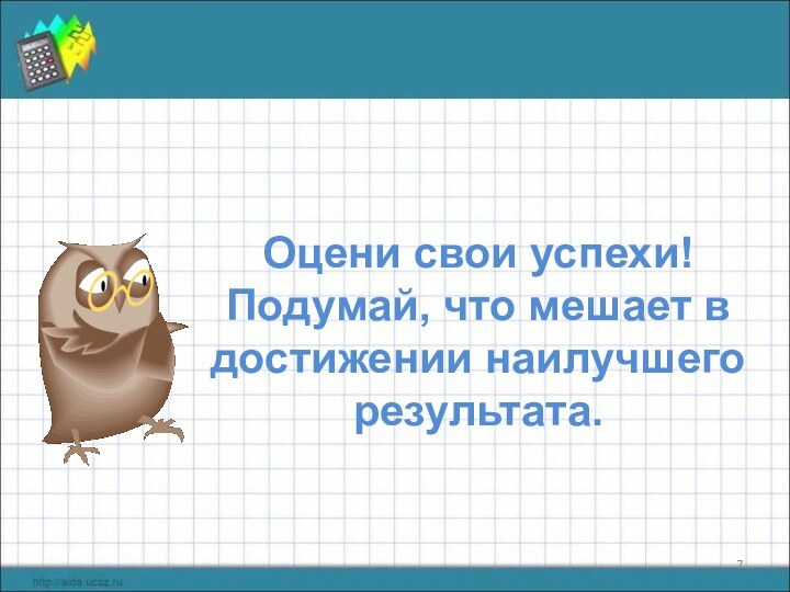 Оцени свои успехи!Подумай, что мешает в достижении наилучшего результата.