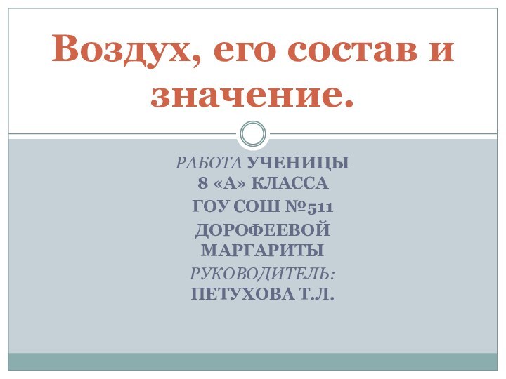 РАБОТА УЧЕНИЦЫ 8 «А» КЛАССАГОУ СОШ №511ДОРОФЕЕВОЙ МАРГАРИТЫРУКОВОДИТЕЛЬ: ПЕТУХОВА Т.Л.Воздух, его состав и значение.