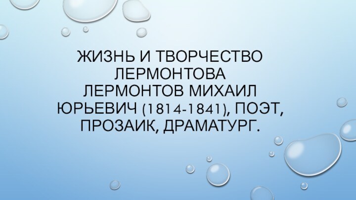 Жизнь и творчество Лермонтова  Лермонтов Михаил Юрьевич (1814-1841), поэт, прозаик, драматург.