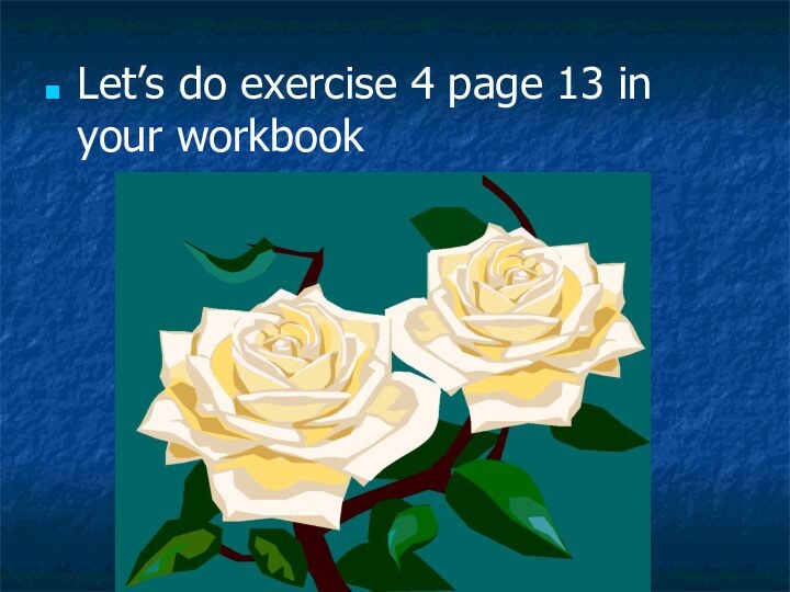 Let’s do exercise 4 page 13 in your workbook