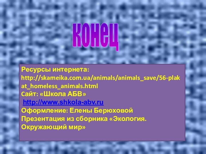 Ресурсы интернета: http://skameika.com.ua/animals/animals_save/56-plakat_homeless_animals.htmlCайт: «Школа АБВ» http://www.shkola-abv.ruОформление: Елены БерюховойПрезентация из сборника «Экология. Окружающий мир»конец