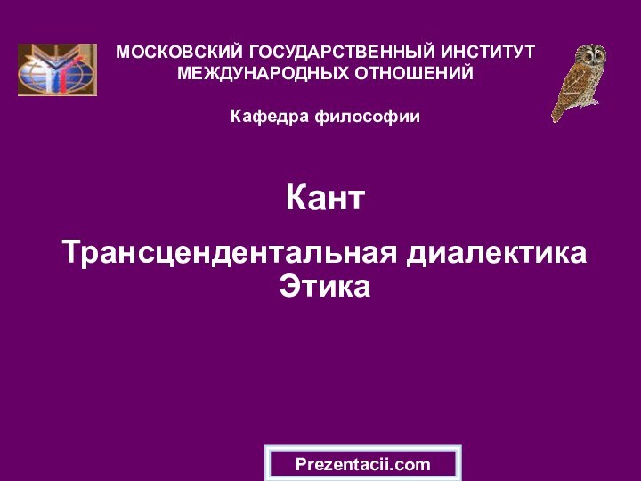 Кант Трансцендентальная диалектика  ЭтикаМОСКОВСКИЙ ГОСУДАРСТВЕННЫЙ ИНСТИТУТ МЕЖДУНАРОДНЫХ ОТНОШЕНИЙ  Кафедра философииPrezentacii.com