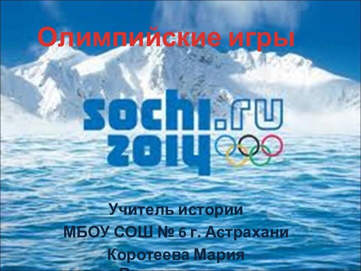 Олимпийские игрыУчитель историиМБОУ СОШ № 6 г. АстраханиКоротеева Мария Вячеславовна