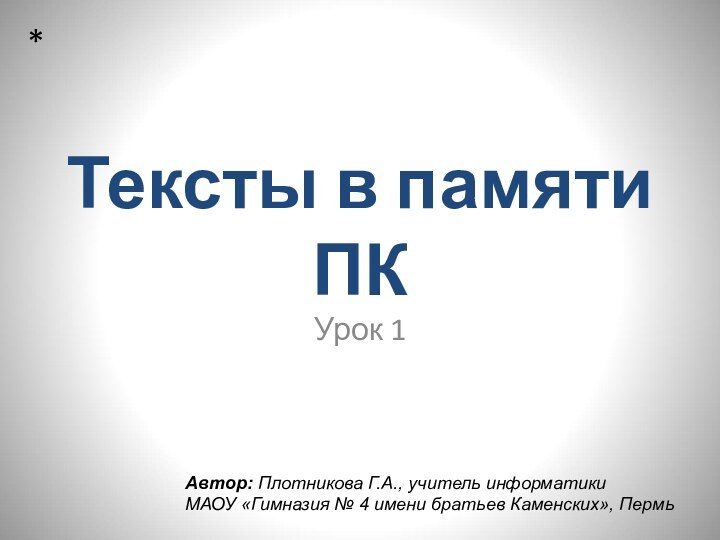 Тексты в памяти ПКУрок 1*Автор: Плотникова Г.А., учитель информатики  МАОУ «Гимназия