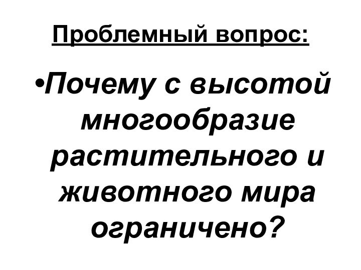 Проблемный вопрос:Почему с высотой многообразие растительного и животного мира ограничено?