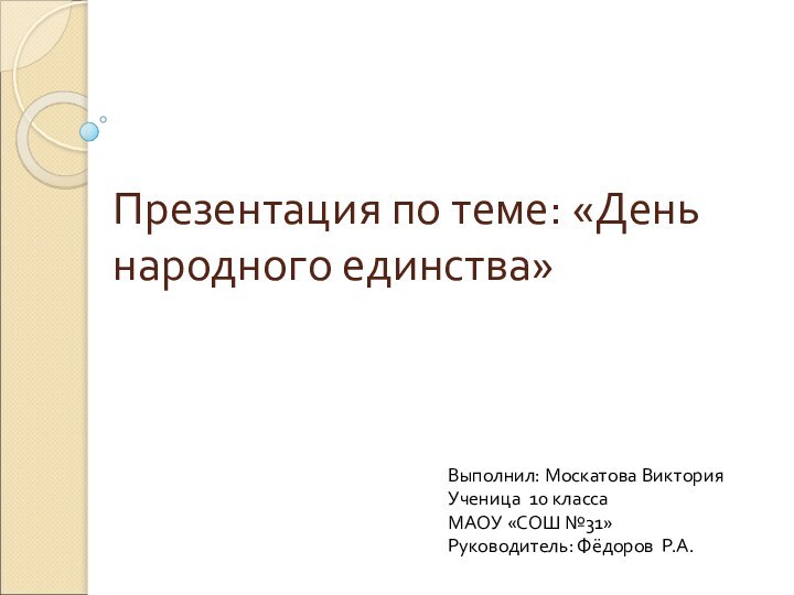 Презентация по теме: «День народного единства»Выполнил: Москатова ВикторияУченица 10 классаМАОУ «СОШ №31»Руководитель: Фёдоров Р.А.