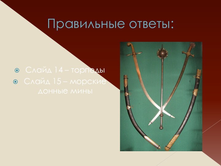 Правильные ответы:Слайд 14 – торпедыСлайд 15 – морские донные мины