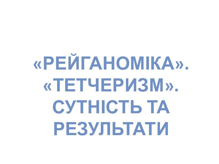 «Рейганоміка». «тетчеризм».сутність та результати