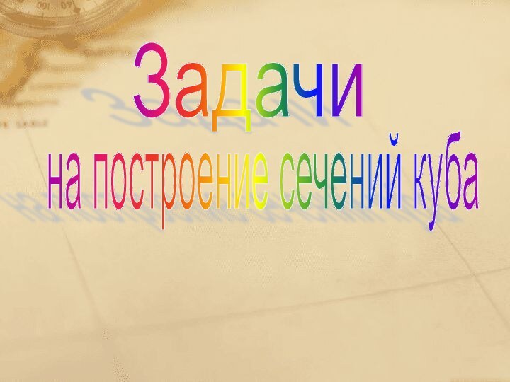 Задачи на построение сечений куба Автор :учитель математикиЦСОШ № 8Харченко Татьяна Викторовна