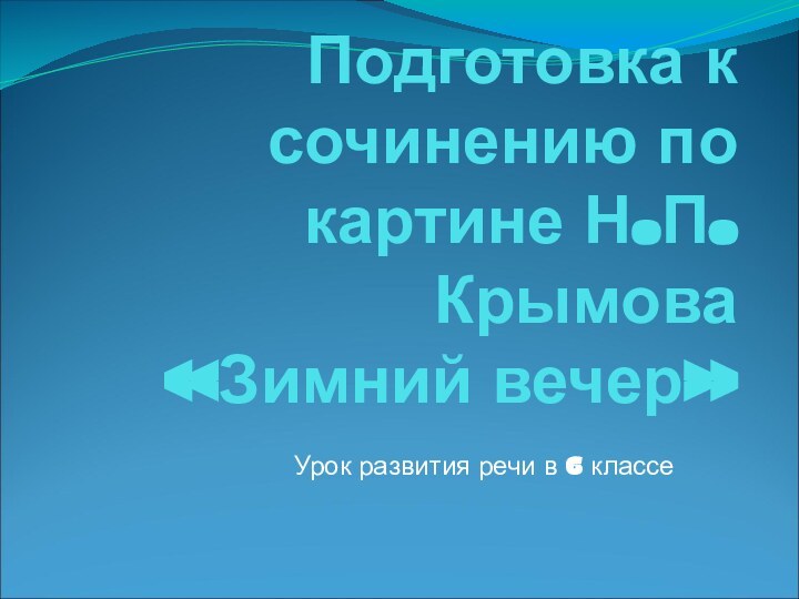 Подготовка к сочинению по картине Н.П.Крымова «Зимний вечер»Урок развития речи в 6 классе