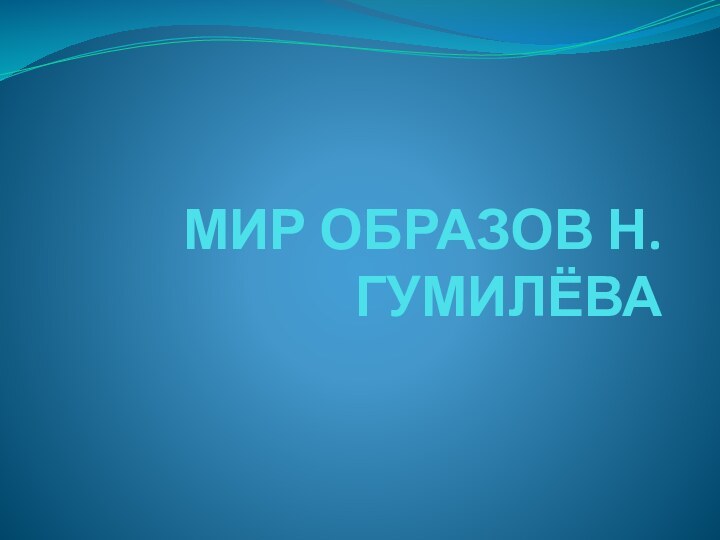 МИР ОБРАЗОВ Н. ГУМИЛЁВА