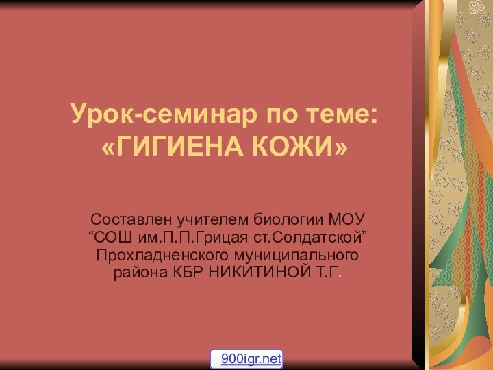 Урок-семинар по теме: «ГИГИЕНА КОЖИ»Составлен учителем биологии МОУ “СОШ им.П.П.Грицая ст.Солдатской” Прохладненского