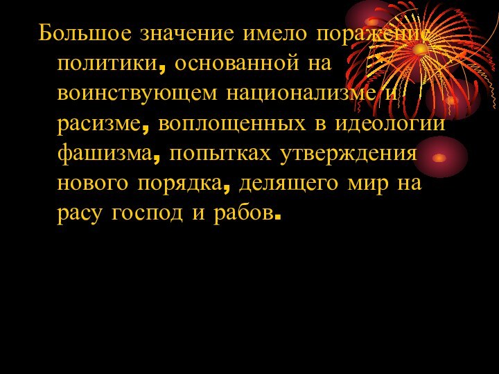 Большое значение имело поражение политики, основанной на воинствующем национализме и расизме, воплощенных