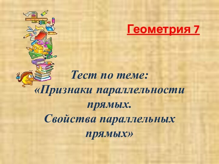 Тест по теме: «Признаки параллельности прямых.  Свойства параллельных прямых» Геометрия 7