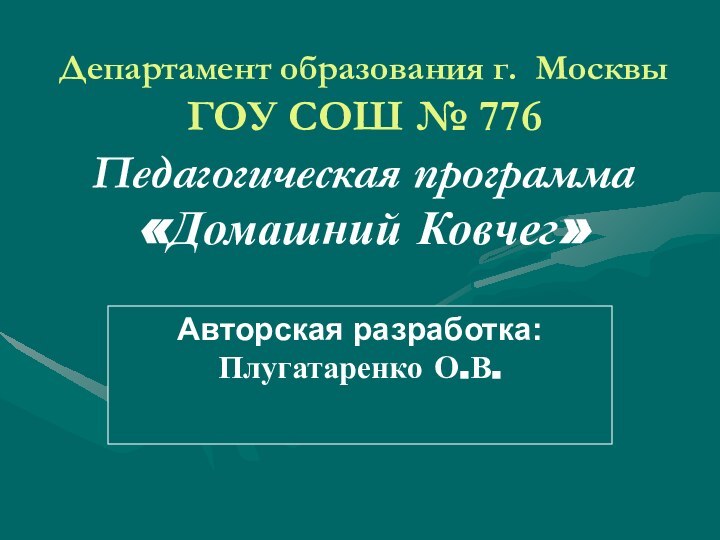 Департамент образования г. Москвы ГОУ СОШ № 776 Педагогическая программа «Домашний Ковчег»Авторская разработка: Плугатаренко О.В.