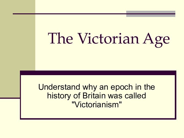 The Victorian Age  Understand why an epoch in the history of Britain was called 